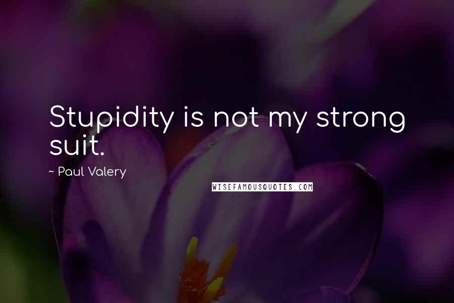 Paul Valery Quotes: Stupidity is not my strong suit.