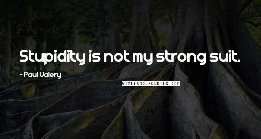 Paul Valery Quotes: Stupidity is not my strong suit.