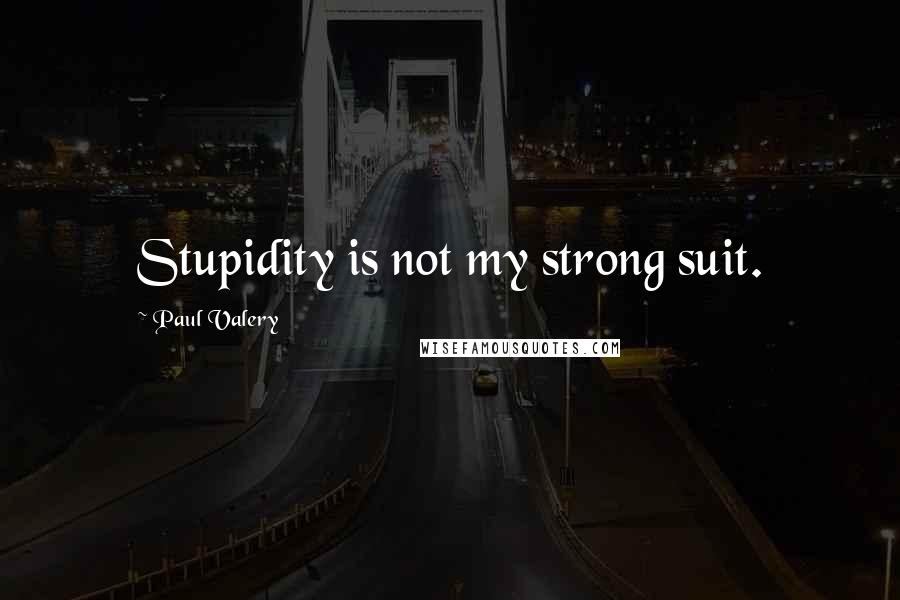 Paul Valery Quotes: Stupidity is not my strong suit.