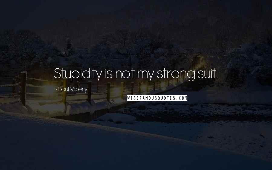 Paul Valery Quotes: Stupidity is not my strong suit.