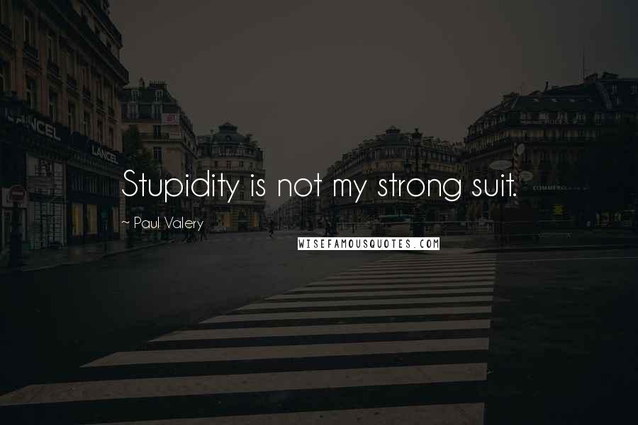 Paul Valery Quotes: Stupidity is not my strong suit.