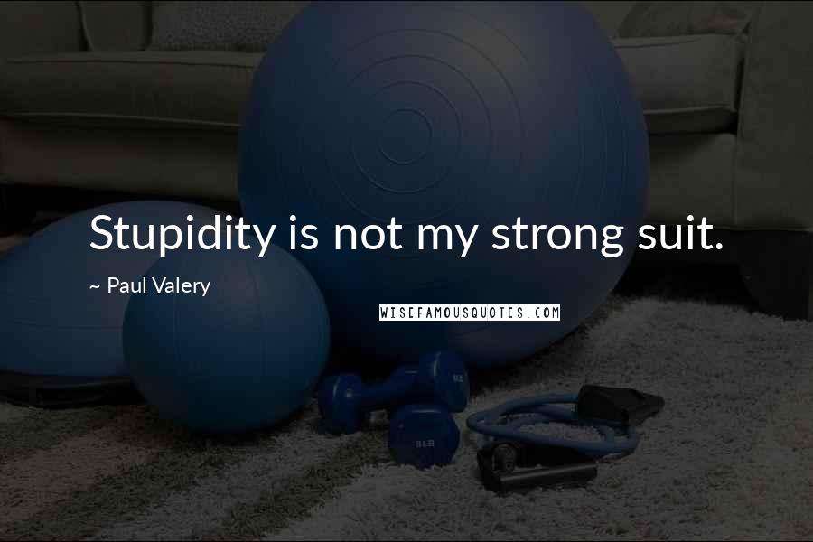 Paul Valery Quotes: Stupidity is not my strong suit.