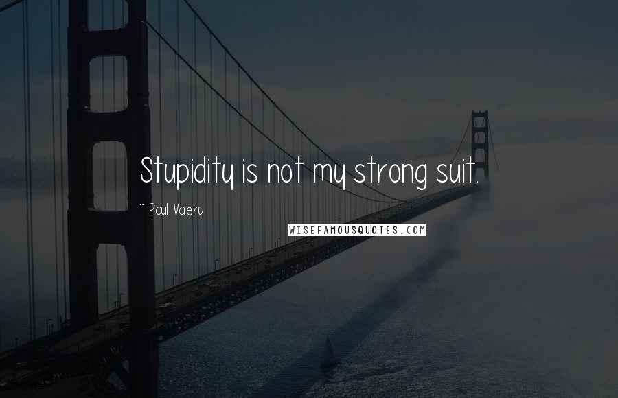 Paul Valery Quotes: Stupidity is not my strong suit.