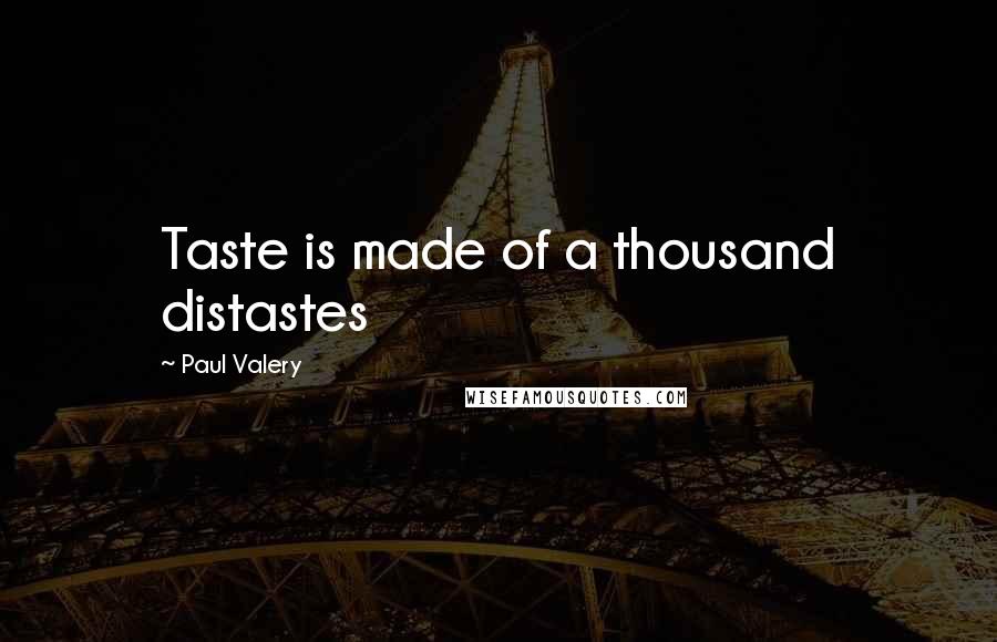 Paul Valery Quotes: Taste is made of a thousand distastes