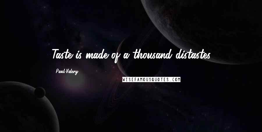 Paul Valery Quotes: Taste is made of a thousand distastes