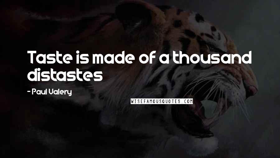 Paul Valery Quotes: Taste is made of a thousand distastes