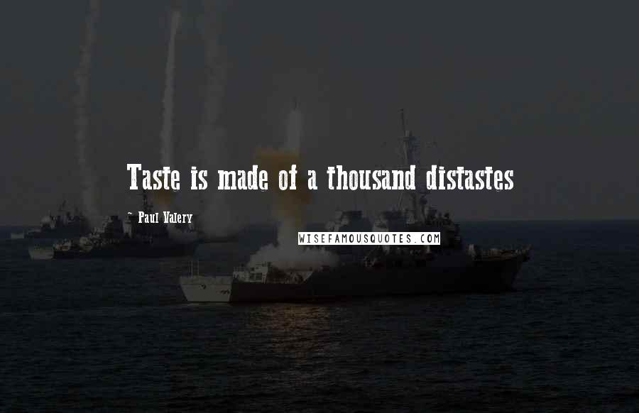 Paul Valery Quotes: Taste is made of a thousand distastes