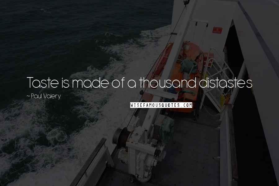 Paul Valery Quotes: Taste is made of a thousand distastes