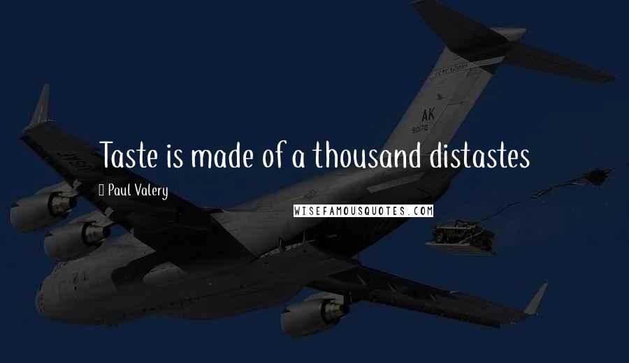 Paul Valery Quotes: Taste is made of a thousand distastes