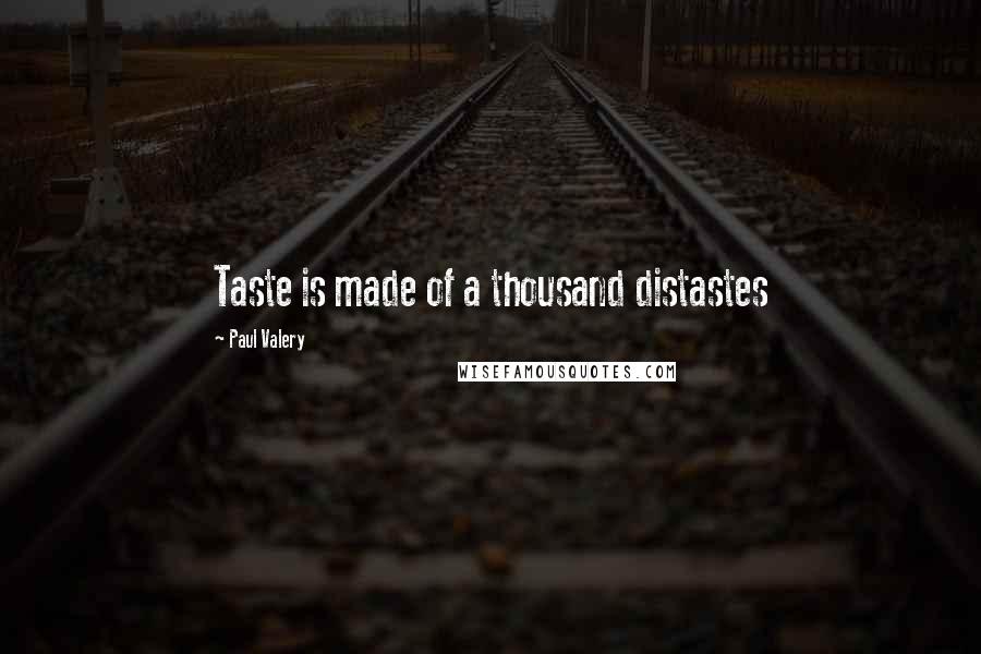 Paul Valery Quotes: Taste is made of a thousand distastes