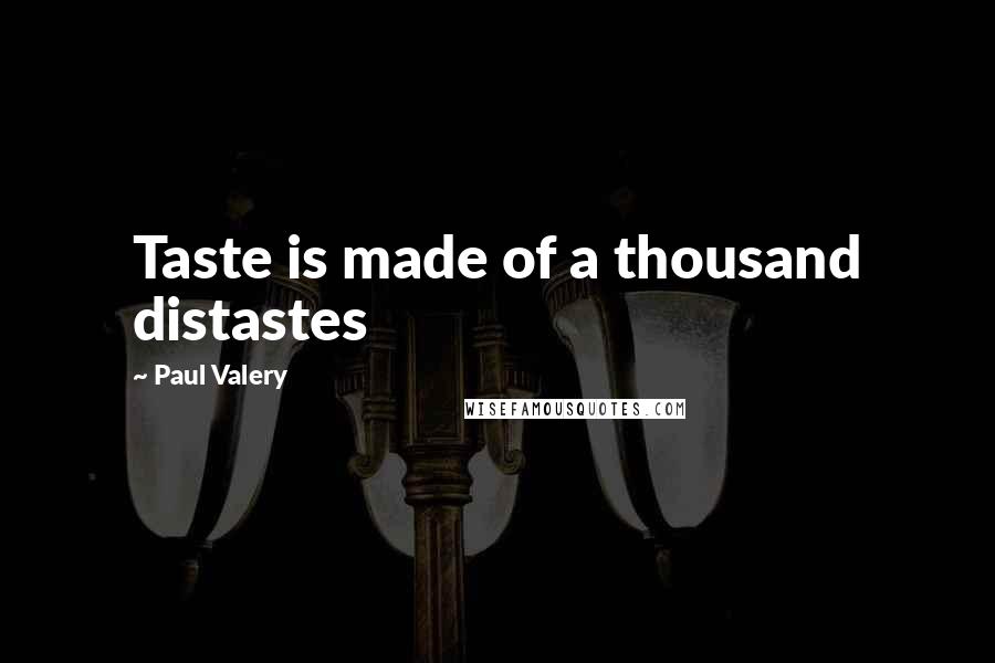 Paul Valery Quotes: Taste is made of a thousand distastes