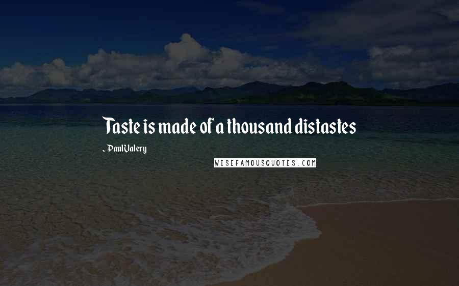 Paul Valery Quotes: Taste is made of a thousand distastes