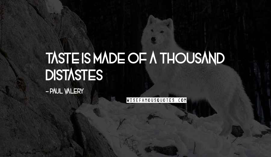 Paul Valery Quotes: Taste is made of a thousand distastes