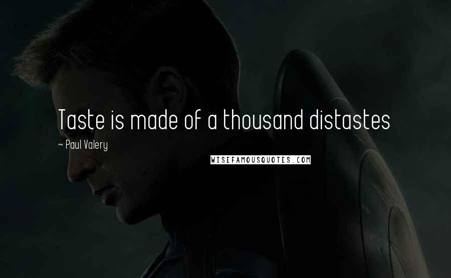 Paul Valery Quotes: Taste is made of a thousand distastes