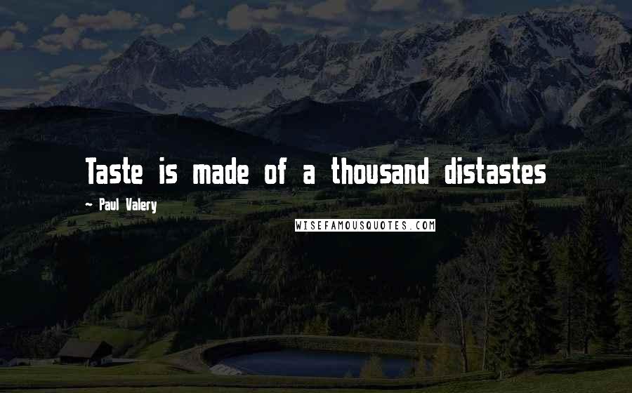 Paul Valery Quotes: Taste is made of a thousand distastes