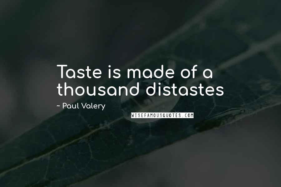Paul Valery Quotes: Taste is made of a thousand distastes