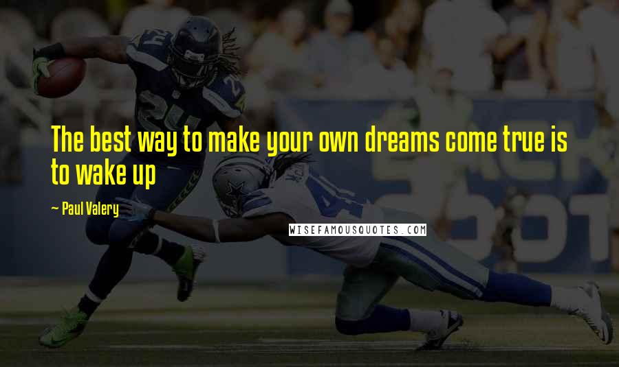 Paul Valery Quotes: The best way to make your own dreams come true is to wake up
