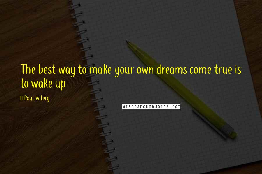 Paul Valery Quotes: The best way to make your own dreams come true is to wake up