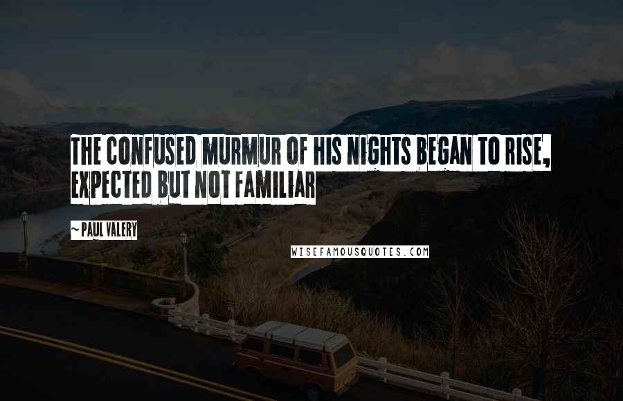 Paul Valery Quotes: The confused murmur of his nights began to rise, expected but not familiar