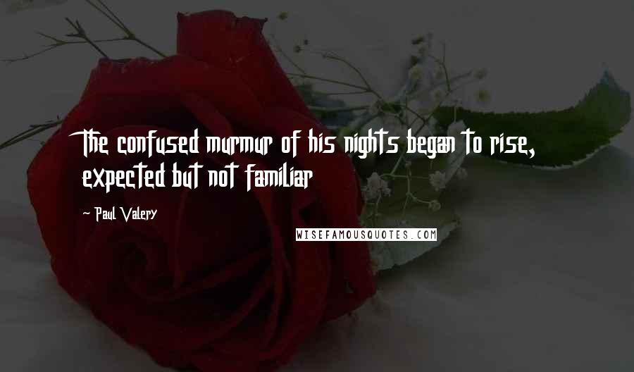 Paul Valery Quotes: The confused murmur of his nights began to rise, expected but not familiar