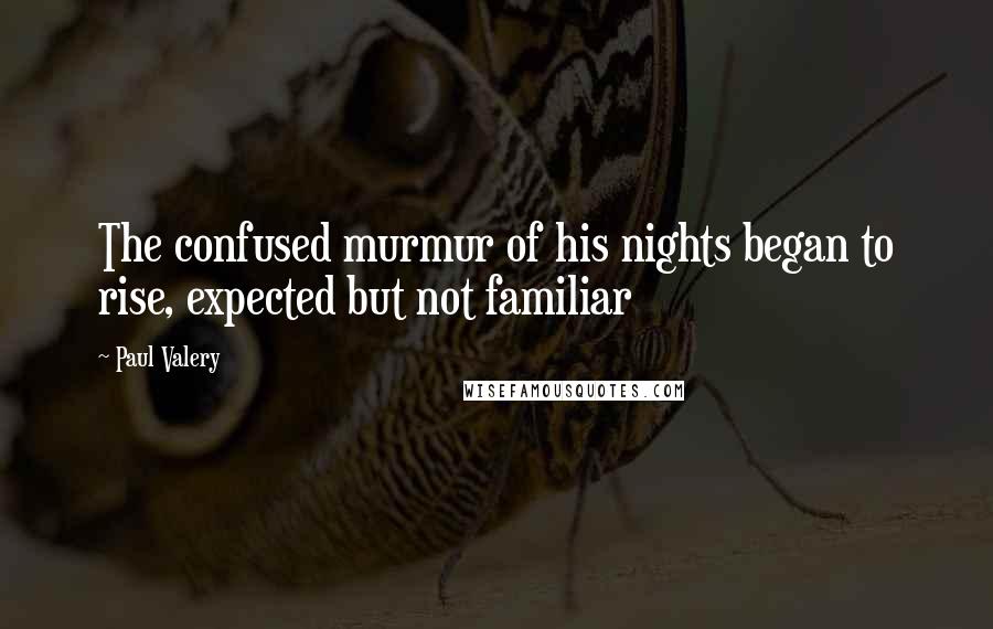 Paul Valery Quotes: The confused murmur of his nights began to rise, expected but not familiar