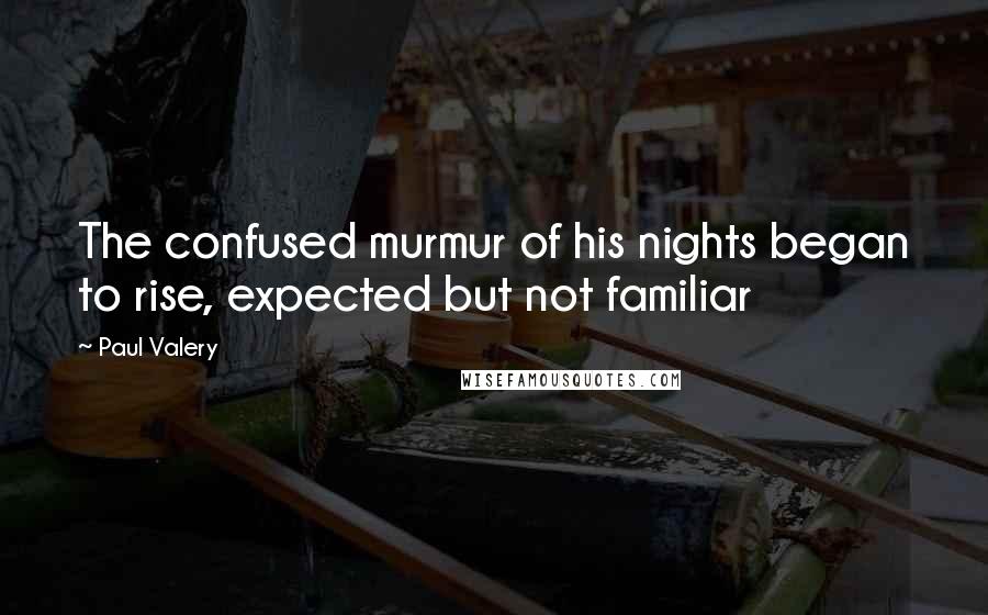 Paul Valery Quotes: The confused murmur of his nights began to rise, expected but not familiar