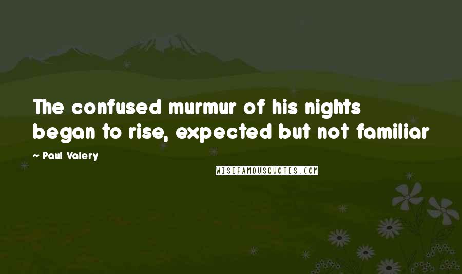 Paul Valery Quotes: The confused murmur of his nights began to rise, expected but not familiar