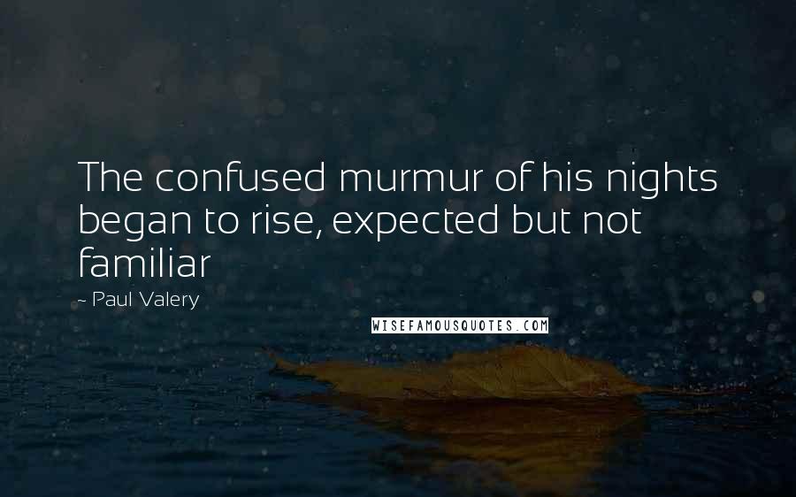 Paul Valery Quotes: The confused murmur of his nights began to rise, expected but not familiar
