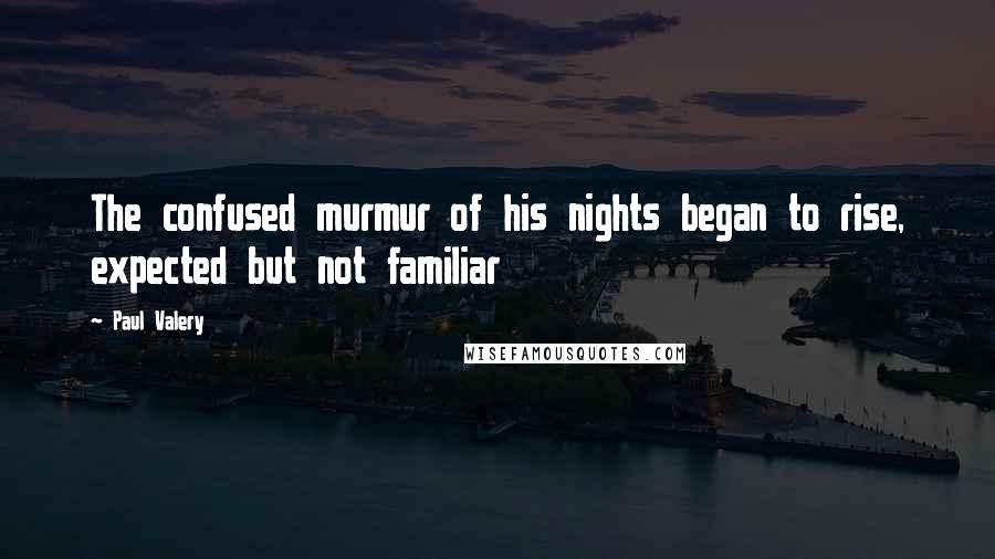 Paul Valery Quotes: The confused murmur of his nights began to rise, expected but not familiar