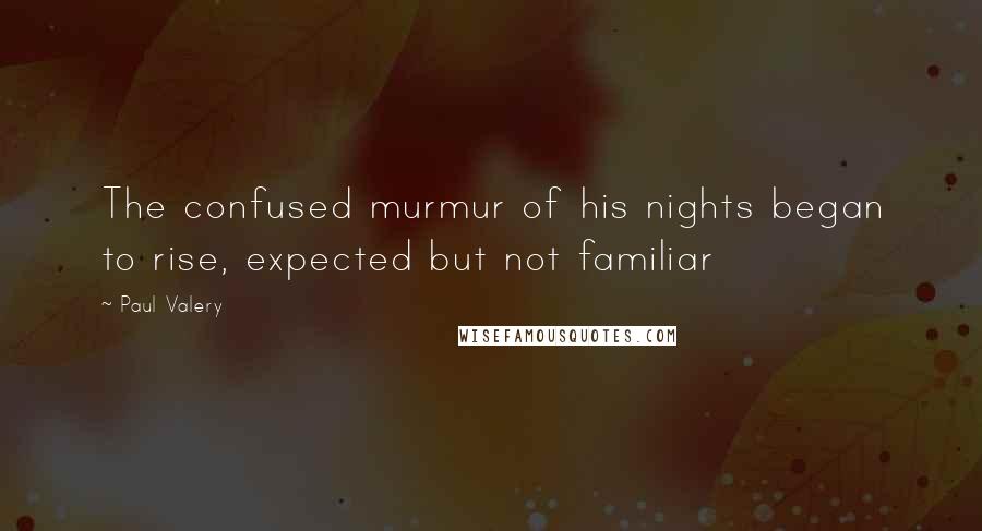 Paul Valery Quotes: The confused murmur of his nights began to rise, expected but not familiar