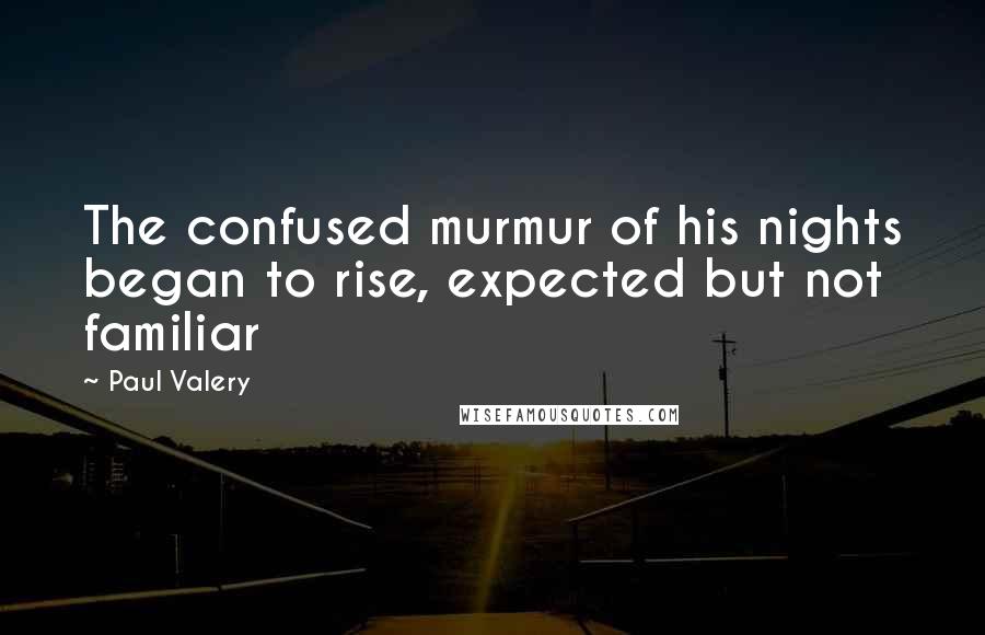 Paul Valery Quotes: The confused murmur of his nights began to rise, expected but not familiar