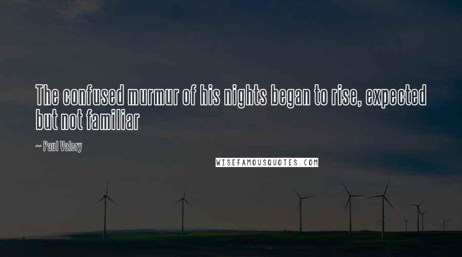 Paul Valery Quotes: The confused murmur of his nights began to rise, expected but not familiar