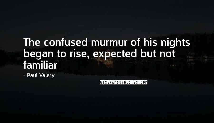 Paul Valery Quotes: The confused murmur of his nights began to rise, expected but not familiar