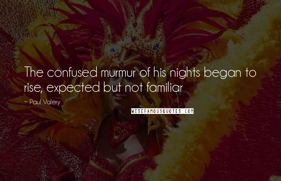 Paul Valery Quotes: The confused murmur of his nights began to rise, expected but not familiar