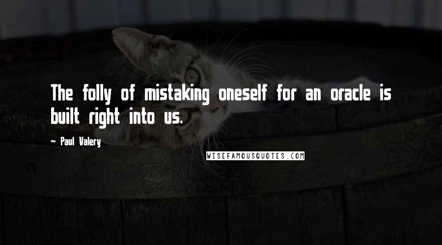 Paul Valery Quotes: The folly of mistaking oneself for an oracle is built right into us.