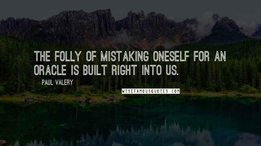 Paul Valery Quotes: The folly of mistaking oneself for an oracle is built right into us.