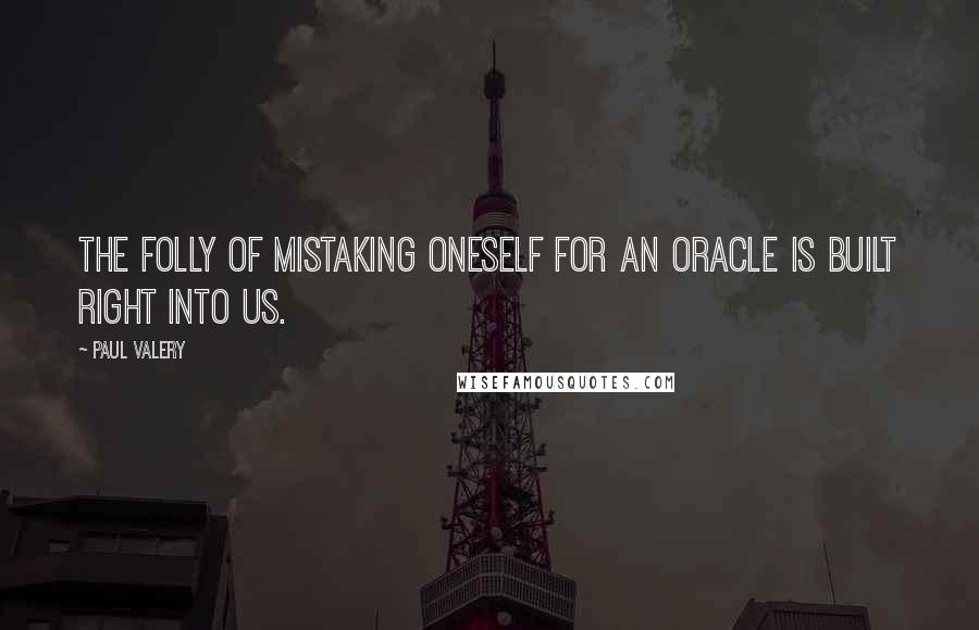 Paul Valery Quotes: The folly of mistaking oneself for an oracle is built right into us.