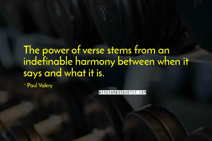 Paul Valery Quotes: The power of verse stems from an indefinable harmony between when it says and what it is.