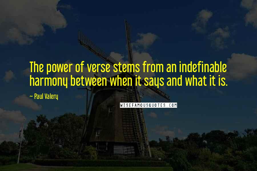 Paul Valery Quotes: The power of verse stems from an indefinable harmony between when it says and what it is.