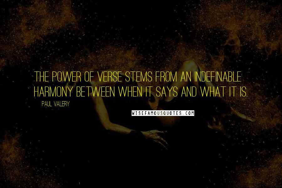 Paul Valery Quotes: The power of verse stems from an indefinable harmony between when it says and what it is.