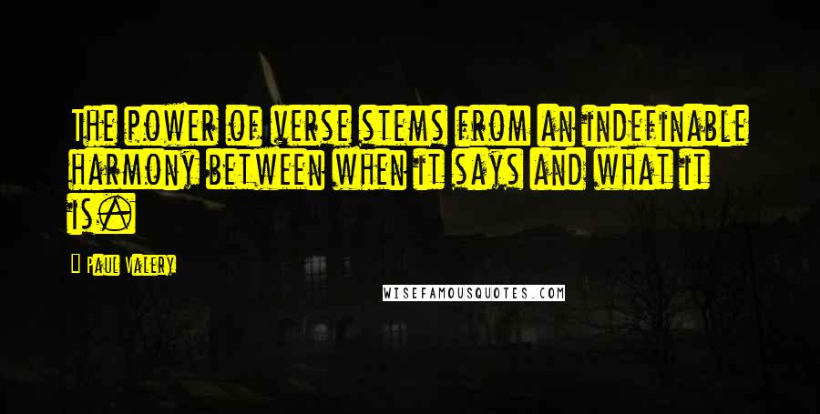 Paul Valery Quotes: The power of verse stems from an indefinable harmony between when it says and what it is.