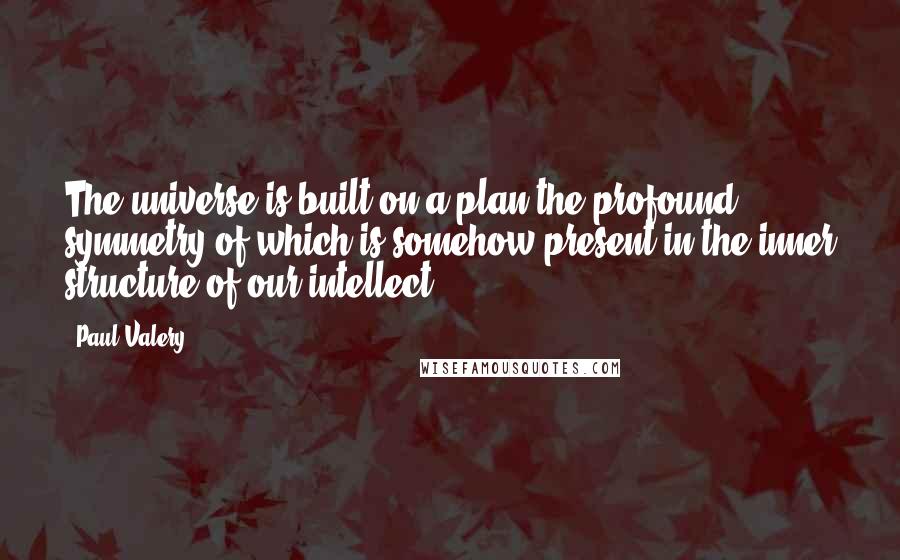 Paul Valery Quotes: The universe is built on a plan the profound symmetry of which is somehow present in the inner structure of our intellect.