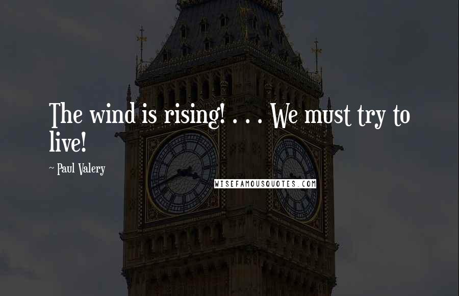 Paul Valery Quotes: The wind is rising! . . . We must try to live!