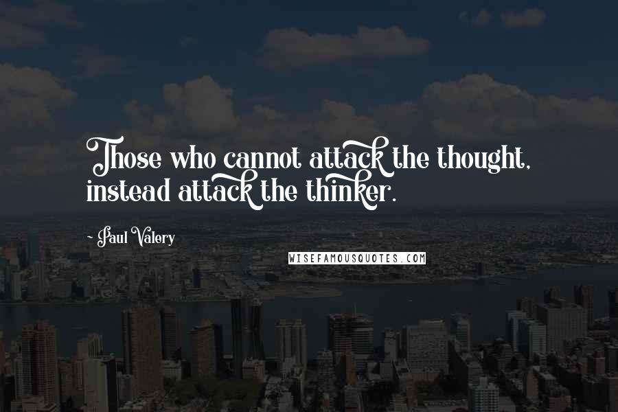 Paul Valery Quotes: Those who cannot attack the thought, instead attack the thinker.
