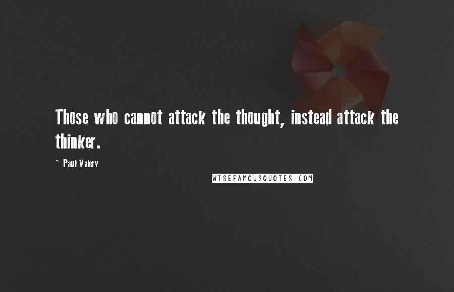 Paul Valery Quotes: Those who cannot attack the thought, instead attack the thinker.