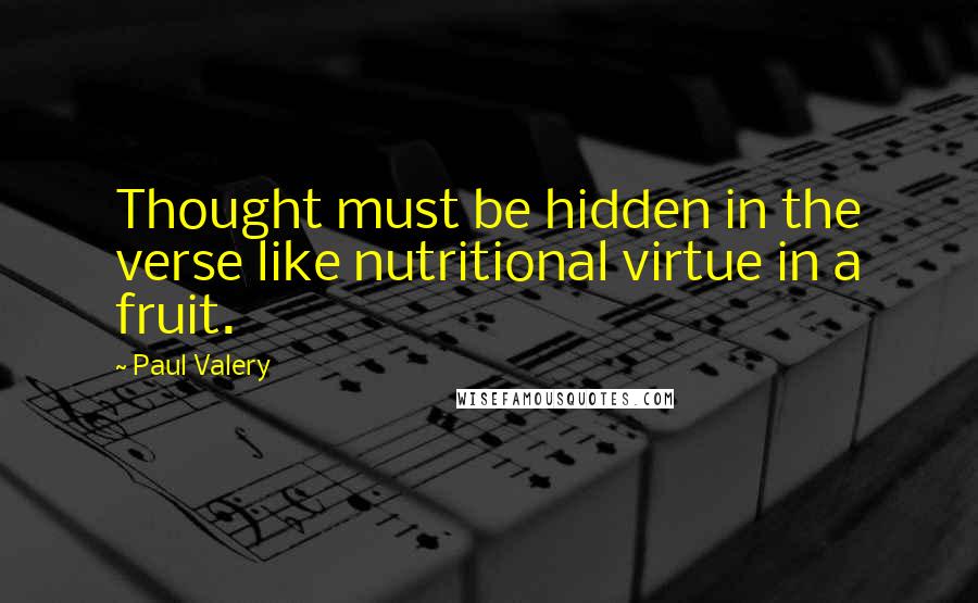 Paul Valery Quotes: Thought must be hidden in the verse like nutritional virtue in a fruit.