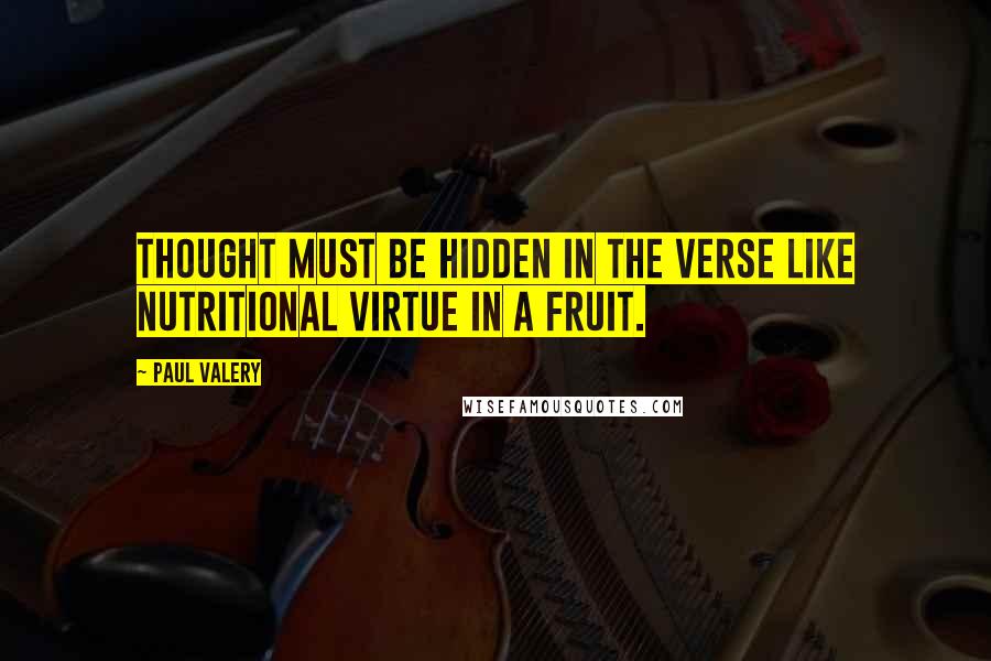 Paul Valery Quotes: Thought must be hidden in the verse like nutritional virtue in a fruit.