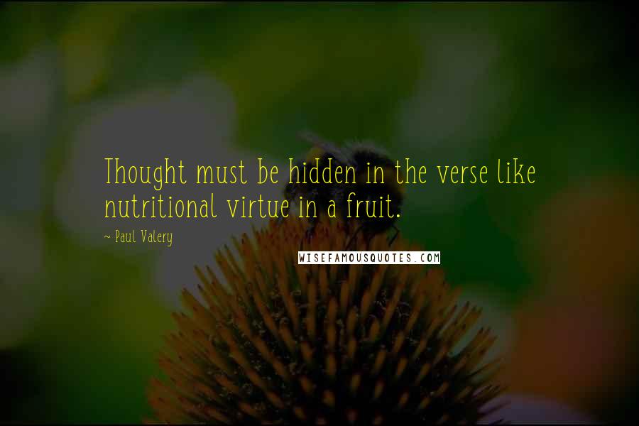 Paul Valery Quotes: Thought must be hidden in the verse like nutritional virtue in a fruit.