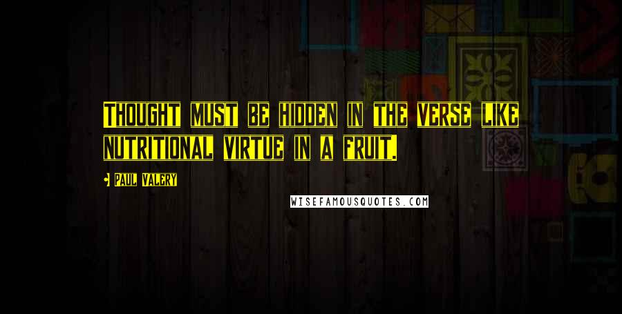 Paul Valery Quotes: Thought must be hidden in the verse like nutritional virtue in a fruit.