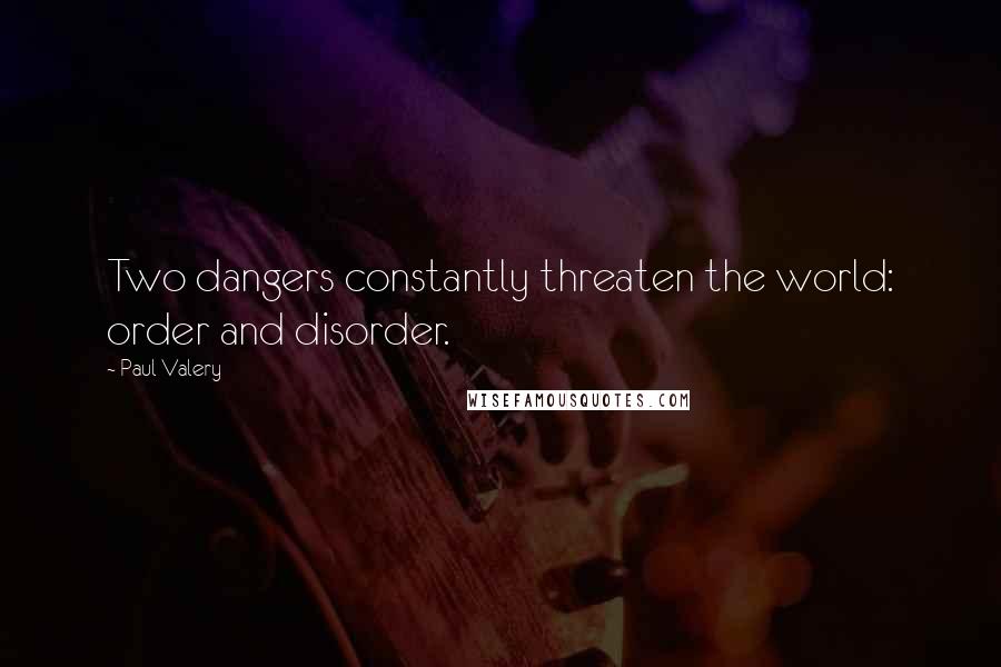 Paul Valery Quotes: Two dangers constantly threaten the world: order and disorder.